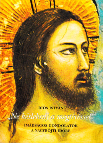 Diós István - "Ne késlekedj a megtéréssel" - imádságos gondolatok a nagyböjti időre