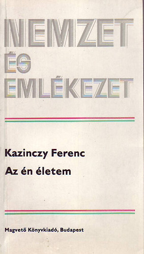 Kazinczy Ferenc - Az �n �letem (Nemzet �s eml�kezet)