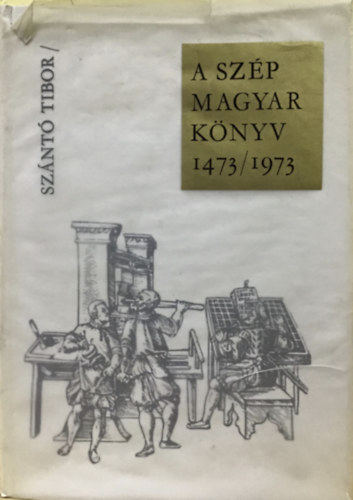 Szántó Tibor - A szép magyar könyv 1473/1973 - Az ötszáz éves magyar könyvművészet képeskönyve