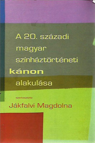 J�kfalvi Magdolna (szerk.) - A 20. sz�zadi magyar sz�nh�zt�rt�neti k�non alakul�sa
