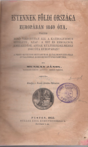 Munkay Jnos - Istennek fldi orszga Eurpban 1840 ta, vagyis min viszonyban ll a katholicismus hitlete, azaz: a hit s erklcsk emelkedse, annak klterjedelmhez 1840 ta Europban?
