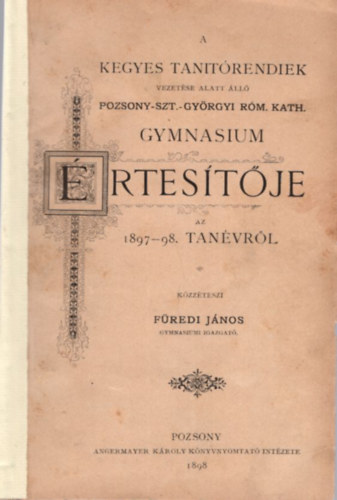Fredi Jnos, Vetr Sndor Jzsef - A Kegyes Tanitrendiek vezetse alatt ll Pozsony-Szt.-Gyrgyi Rm. Kath. Gymnasium rtestje az 1897-98. tanvrl - Az aquarell fests