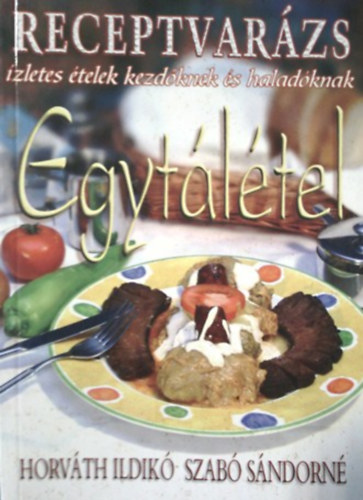 Horváth Ildikó- Szabó Sándorné - Egytálétel-Ízletes ételek kezdőknek és haladóknak (Receptvarázs)