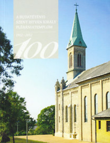 Garbczi Lszl; Hdi Szabolcs; Nobilis Jlia - A budattnyi Szent Istvn Kirly Plbniatemplom 1912-2012