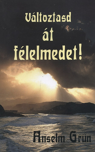 Anselm Grün - Változtasd át félelmedet!