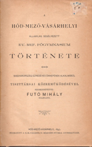 Futó Mihály - A Hód-mező-vásárhelyi államilag segélyezett Ev. Ref. Főgymnasium története (1897)