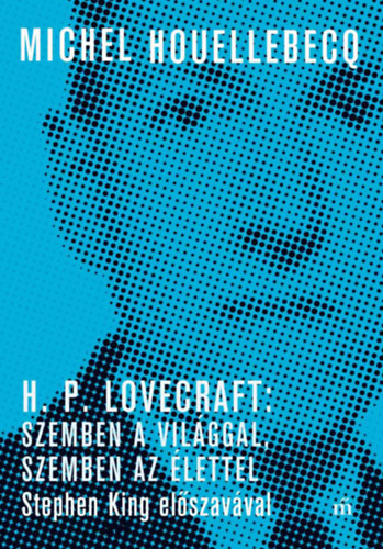 Michel Houellebecq - H. P. Lovecraft: Szemben a vil�ggal, szemben az �lettel