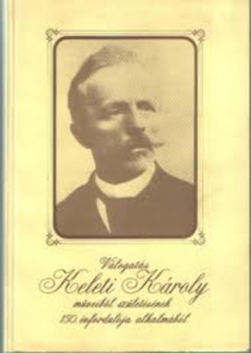 Dr. Dnyi Dezs; Dr. (szerk.) Gyulai Ferenc - Vlogats Keleti Kroly mveibl szletsnek 150. vfordulja alkalmbl