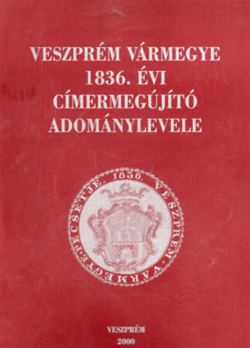 Madarász Lajos (szerk.) - Veszprém vármegye 1836. évi címermegújító adománylevele