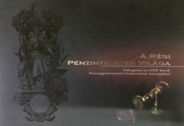 Balogh Gabriella - Nagy Zoltn Pter - A rgi pnzintzetek vilga. Vlogats az OTP Bank Pnzgytrtneti Gyjtemny anyagbl
