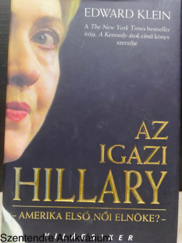 Edward Klein, Szerk.: Walter Béla, Ford.: Rákócza Richárd - Az igazi Hillary - AMERIKA ELSŐ NŐI ELNÖKE? (Saját képpel)