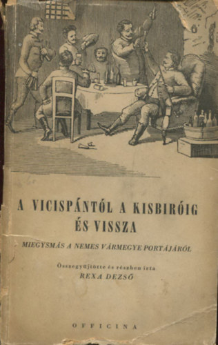 Rexa Dezs (sszegyjttte s rszben rta) - A Vicispntl a kisbrig s vissza (Miegysms a nemes vrmegye portjrl)