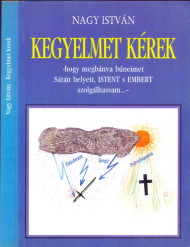 Nagy István - Kegyelmet kérek (Hogy megbánva bűneimet Sátán helyett, ISTENT s EMBERT szolgálhassam...-)