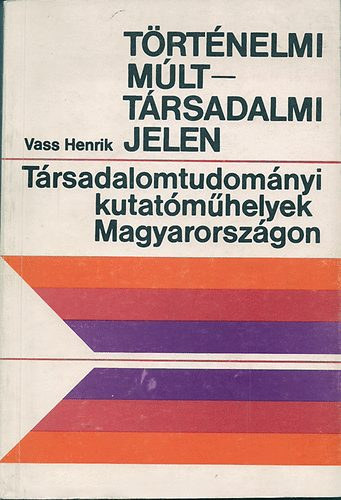 Vass Henrik - Trtnelmi mlt - Trsadalmi jelen (Trsadalomtudomnyi kutatmhelyek Magyarorszgon)