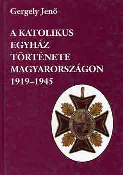 Gergely Jen - A katolikus egyhz trtnete Magyarorszgon 1919-1945
