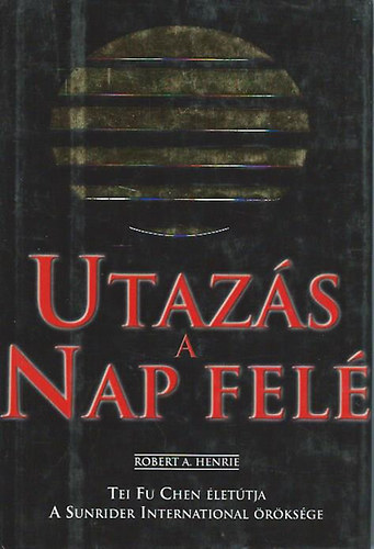 Robert A. Henrie - Utazs a Nap fel. Tei Fu Chen lettja. A Sunrider International rksge.