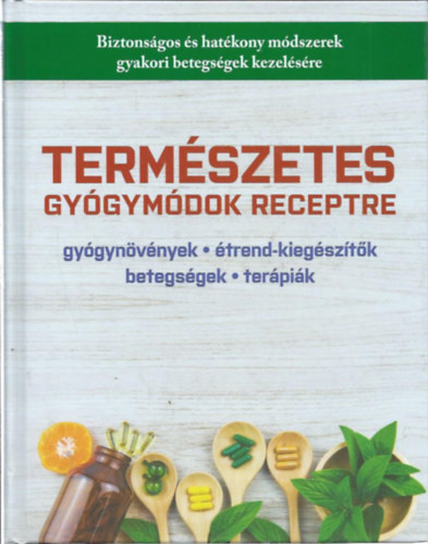 Termszetes gygymdok receptre - gygynvnyek, trend-kiegsztk, betegsgek, terpik (Biztonsgok s hatkony mdszerek gyakori betegsgek kezelsre)