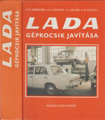 Szerz� V. A. Versigora A. P. Ignatov K. B. Pj�tkov V. I. Zelcer Szerkeszt� Cser Ter�z Ford�t� Dr. P�lfi Zolt�n Lektor Dr. Finichiu Liviu - Lada g�pkocsik jav�t�sa  - A LADA szem�lyg�pkocsik karbantart�sa
