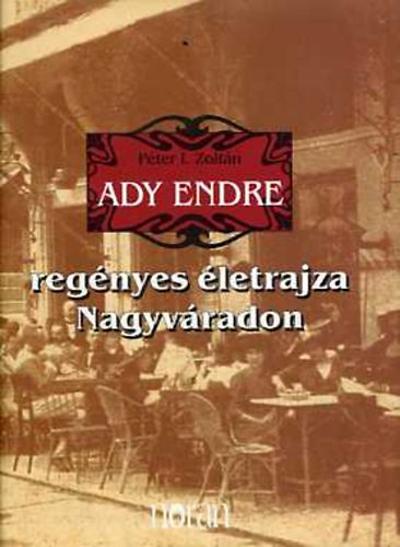 Péter I. Zoltán - Ady Endre regényes életrajza Nagyváradon