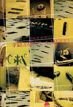 Bakay Kornél - Feltárul a múlt?(A múlt jövője)