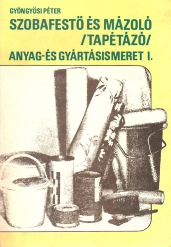 Gyöngyösi Péter - Szobafestő és mázoló (tapétázó) anyag- és gyártásismeret I.