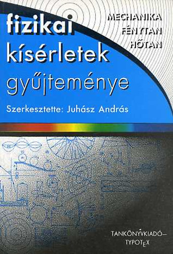 Juhsz Andrs (szerk.) - Fizikai ksrletek gyjtemnye (mechanika, fnytan, htan)