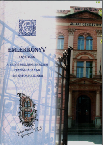Horvth Attila - Emlkknyv 1895-2020. - A Zrnyi Mikls Gimnzium Fennllsnak 125. vfordulja.