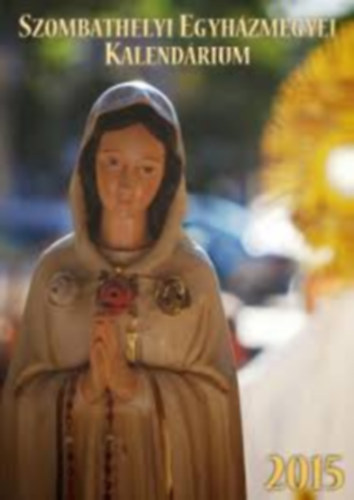 Krnyek Rbert (szerk.) - Szombathelyi Egyhzmegyei Kalendrium 2015