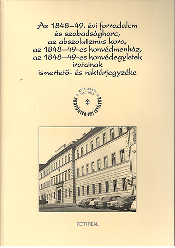 Dr. Szijj Joln (szerk.) - Az 1848-49. vi forradalom s szabadsgharc, az abszolutizmus kora, az 1848-49-es honvdmenhz, az 1848-49-es honvdegyletek iratainak ismertet- s raktrjegyzke