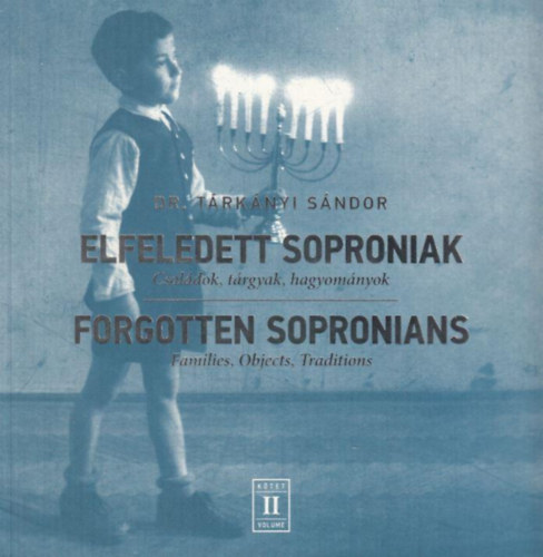 Tárkányi Sándor (szerk.) - Elfeledett soproniak - Családok, tárgyak, hagyományok II. kötet / Forgotten Sopronians - Families, Objects, Traditions II.
