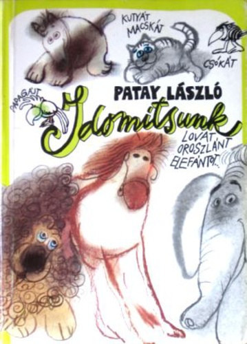 Patay László - Idomítsunk kutyát, macskát, csókát, papagájt, lovat, oroszlánt, elefántot