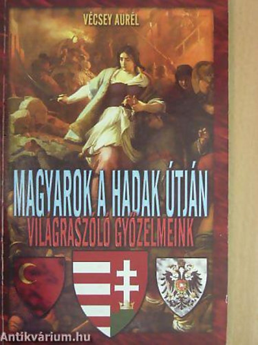 V�csey Aur�l - Horv�th Zsolt - Magyarok a hadak �tj�n: vil�grasz�l� gy�zelmeink