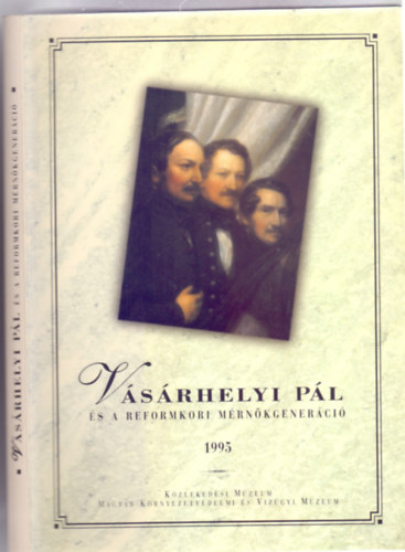 Kaj�n Imre (szerk.) - V�s�rhelyi P�l �s a reformkori m�rn�kgener�ci� - A K�zleked�si M�zeum �s a Magyar K�rnyzetv�delmi �s V�z�gyi M�zeum ki�ll�t�sa