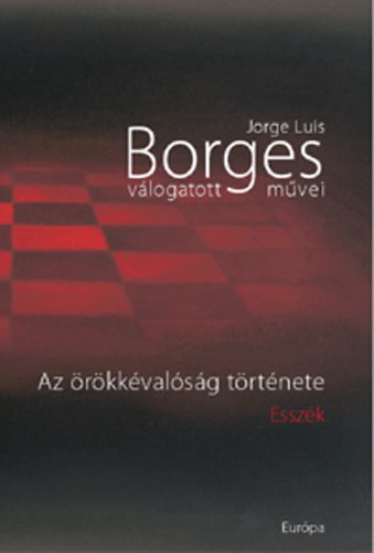 Jorge Luis Borges - Az �r�kk�val�s�g t�rt�nete - Essz�k