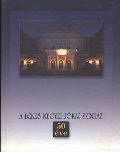 Józsa Mihály (szerk.) - A Békés Megyei Jókai Színház 50 éve