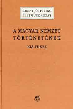 Badiny Js Ferenc - A magyar nemzet trtnetnek kis tkre (letmsorozat)