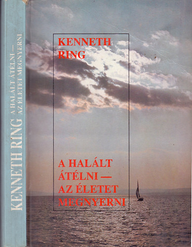Kenneth Ring - A Halált átélni - az Életet megnyerni (Ismeretek és tapasztalatok olyan emberektől, akik a halál küszöbére kerültek, de túlélték azt)