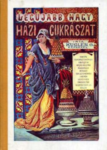 Kugler Gza, Sebestyn Lajos (szerk.) - A legujabb s legteljesebb nagy hzi cukrszat (Az llami Knyvterjeszt Vllalat reprint sorozata)