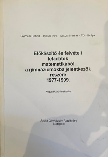 Gyimesi Rbert, Mikusi Imre, Mikusi Imrn, Tth Ibolya - Elkszt s felvteli feladatok matematikbl a gimnziumokba jelentkezk rszre 1977-1999 Negyedik, bvtett kiads