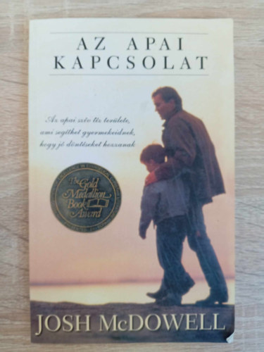 Josh McDowell, Miklya Zsolt (Szerk.), Cs. Szab Sndor (ford.) - Az apai kapcsolat - Az apai szv tz terlete, ami segthet gyermekeidnek, hogy j dntseket hozzanak