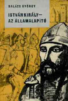 Balázs György - István király - Az államalapító