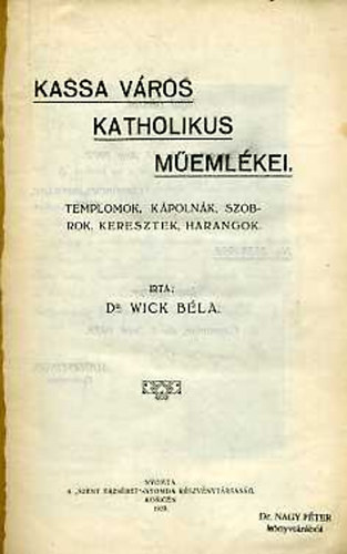 Wick Béla dr. - Kassa város katholikus műemlékei. Templomok, kápolnák, szobrok,...