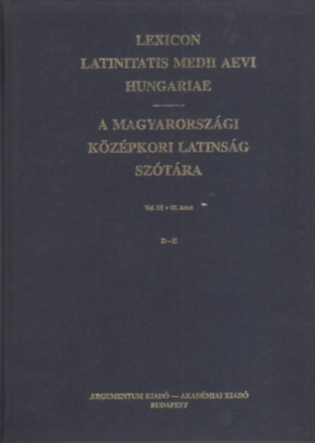 Lexicon Latinitatis Medii Aevi Hungariae / A magyarorsz�gi k�z�pkori latins�g sz�t�ra III. D-E.