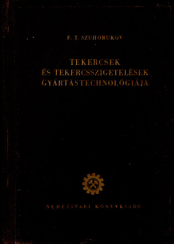 F. T. Szuhorukov - Tekercsek és tekercsszigetelések gyártástechnológiája