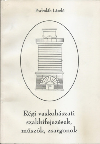 Porkolb Lszl - Rgi vaskohszati szakkifejezsek, mszk, zsargonok