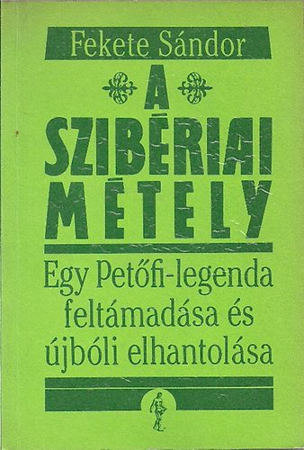 Fekete Sándor - A szibériai métely - Egy Petőfi-legenda feltámadása és újbóli elhantolása