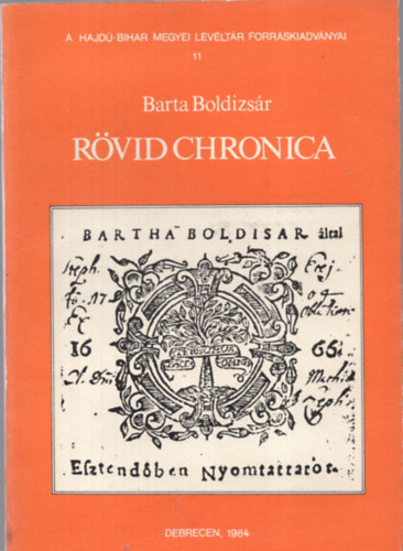 Barta Boldizsár - Rövid Chronica. A Hajdú-Bihar Megyei Levéltár Forráskiadványai 11. Szerkesztette Balogh István.