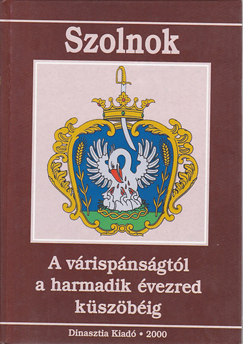 V. Szász József (szerk.) - Szolnok - A várispánságtól a harmadik évezred küszöbéig