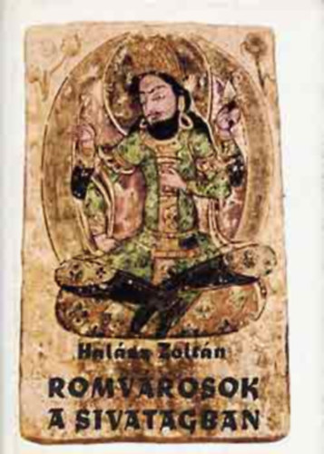 Halász Zoltán, Szerk.: Karádi Ilona - Romvárosok a sivatagban - Stein Aurél Belső-Ázsiai utazásai (A királyok krónikája - Feltámadnak a homokba süllyedt városok - Hunok árnyéka a ,,Selyem útja" felett - A miráni ,,angyalok" titka - Tunhuang kincse - Kara-Khoto...)