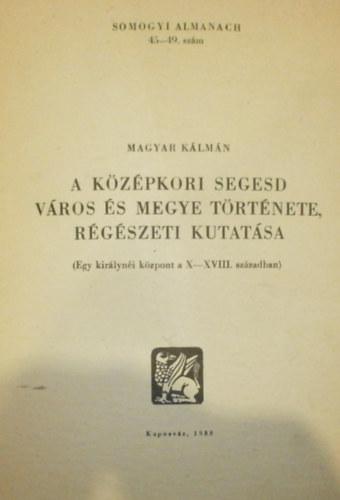Magyar K�lm�n - A K�z�pkori Segesd V�ros �s Megye T�rt�nete, R�g�szeti Kutat�sa